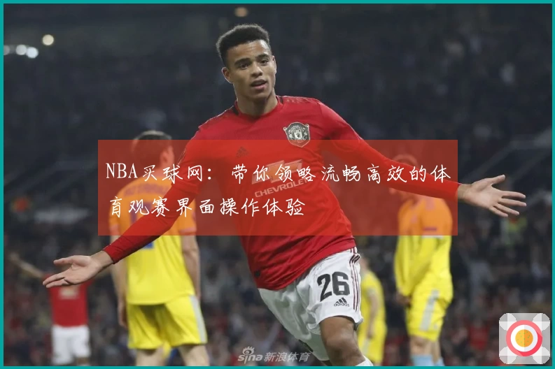 NBA买球网：带你领略流畅高效的体育观赛界面操作体验