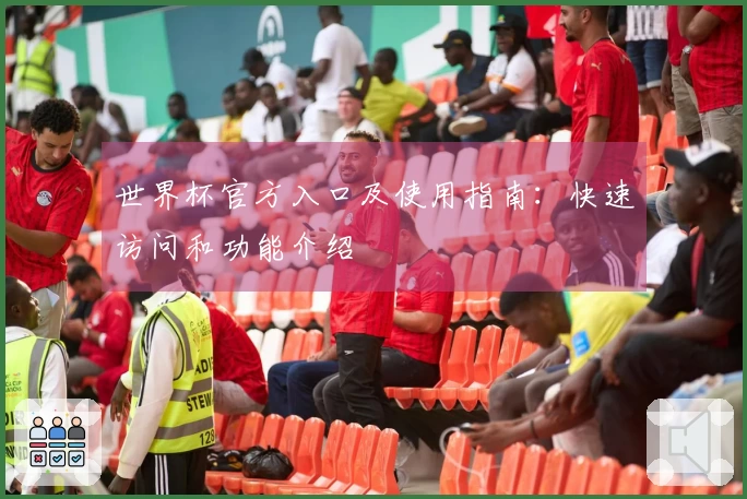 世界杯官方入口及使用指南：快速访问和功能介绍