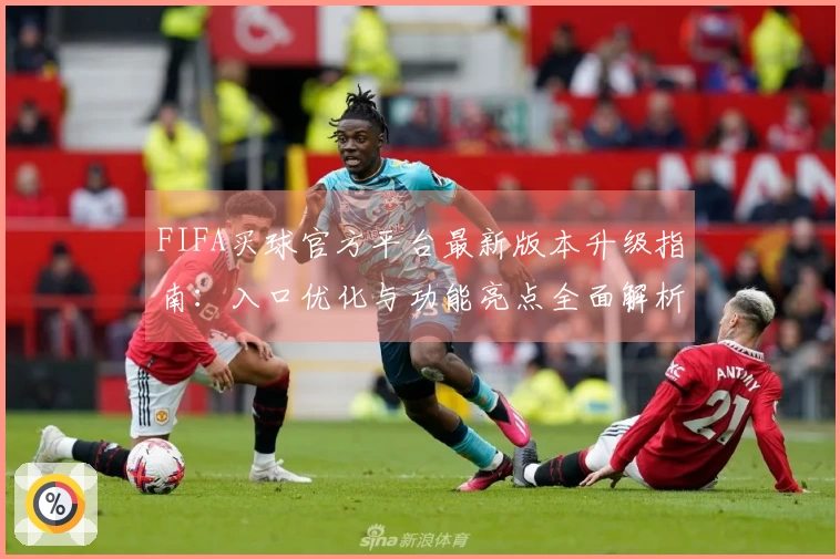 FIFA买球官方平台最新版本升级指南：入口优化与功能亮点全面解析